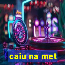 caiu na met